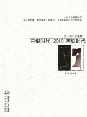 cover image of 王小波小说全集 白银时代2010黑铁时代 (Complete Works of Wang Xiaobo, Silver Age 2010 Iron Age)